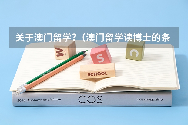 关于澳门留学?（澳门留学读博士的条件）