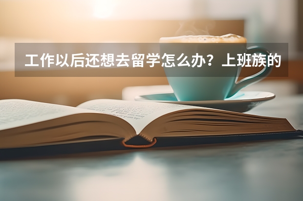 工作以后还想去留学怎么办？上班族的留学之路该如何走