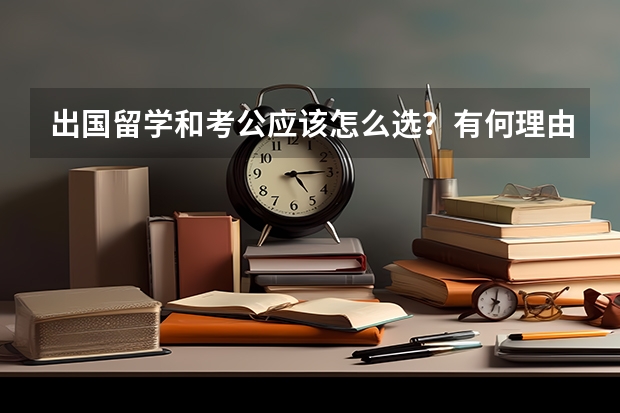 出国留学和考公应该怎么选？有何理由？