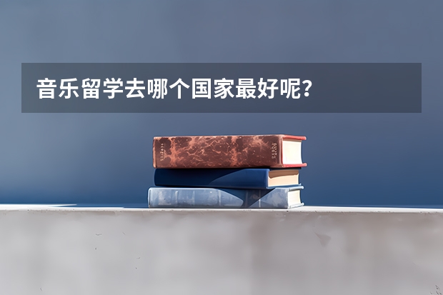 音乐留学去哪个国家最好呢？