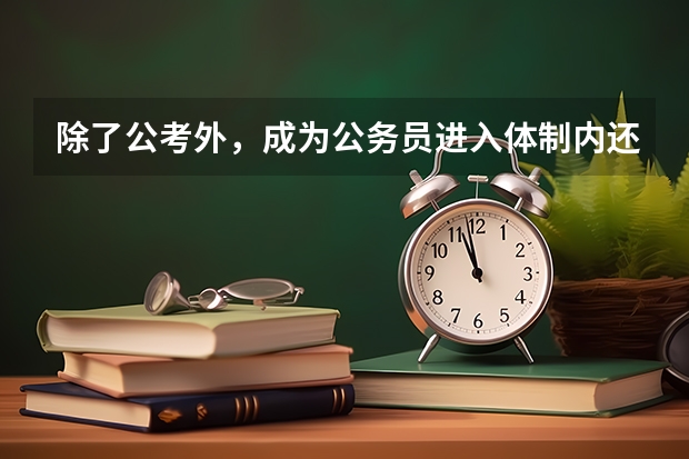 除了公考外，成为公务员进入体制内还有哪些方法？