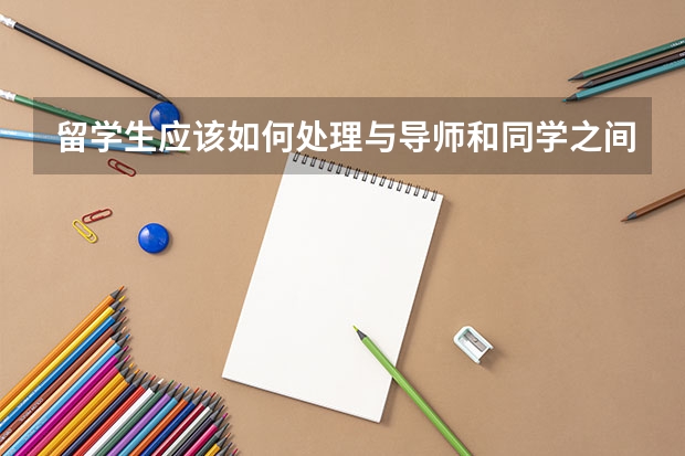 留学生应该如何处理与导师和同学之间的关系？