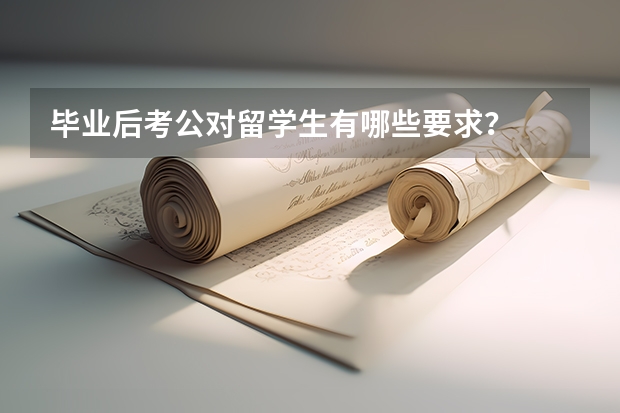 毕业后考公对留学生有哪些要求？