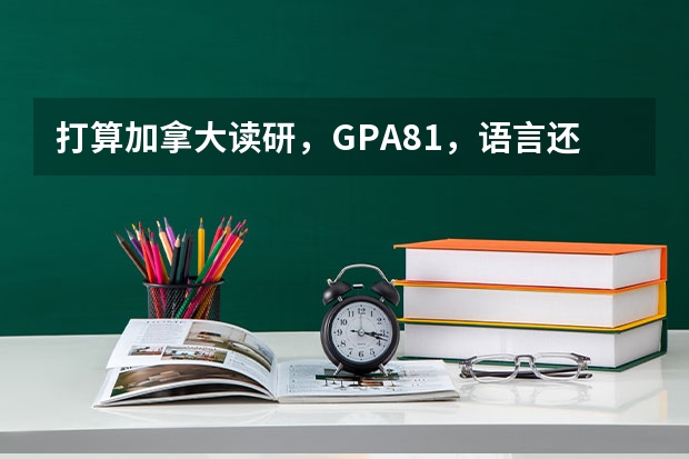 打算加拿大读研，GPA81，语言还没考，能申请到多伦多大学吗，考托福,GRE还是雅思？需要多少分？