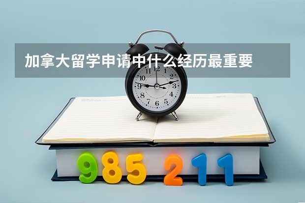 加拿大留学申请中什么经历最重要