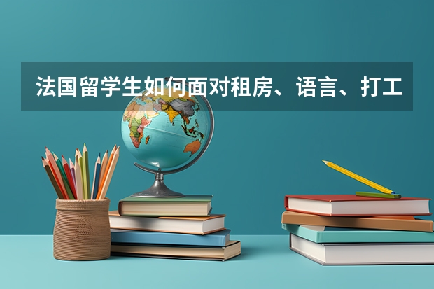 法国留学生如何面对租房、语言、打工问题？