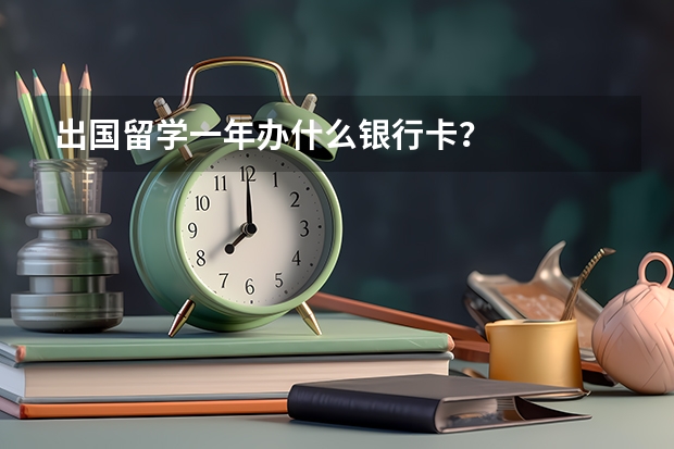 出国留学一年办什么银行卡？