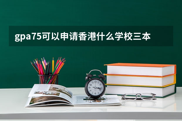 gpa75可以申请香港什么学校三本