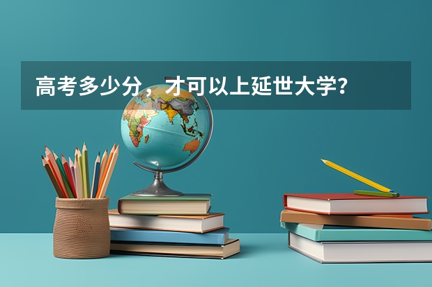 高考多少分，才可以上延世大学？