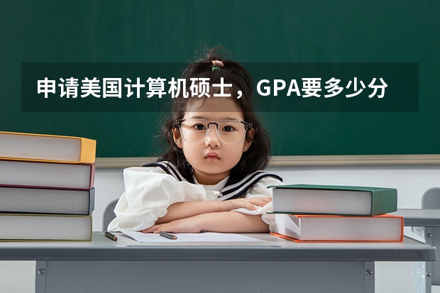 申请美国计算机硕士，GPA要多少分才能申请到好学校?