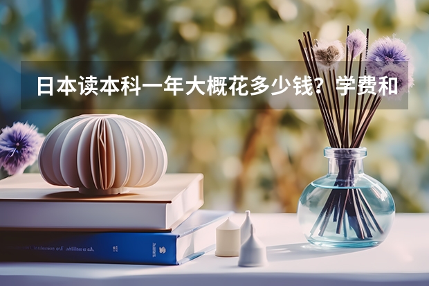 日本读本科一年大概花多少钱？学费和生活费