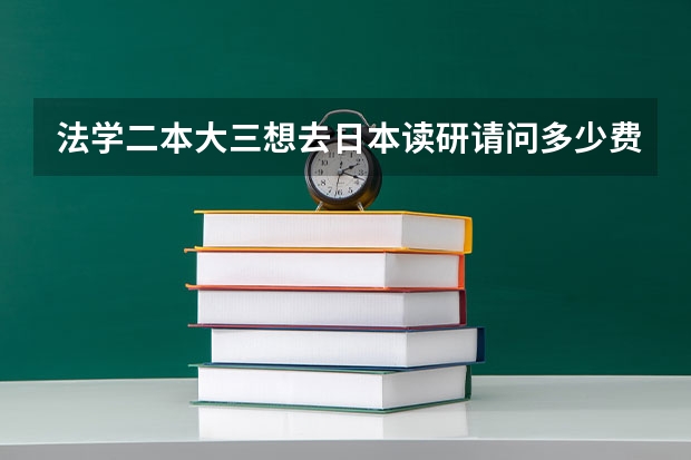 法学二本大三想去日本读研请问多少费用（具体）和注意事项