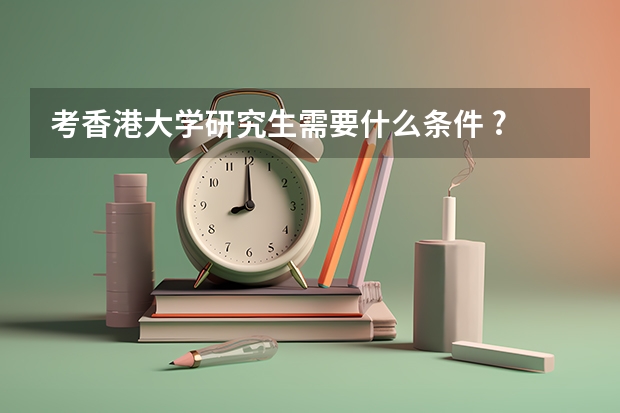 考香港大学研究生需要什么条件 ?