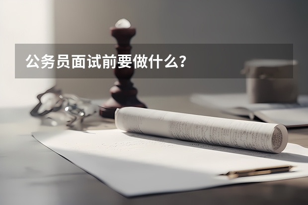 公务员面试前要做什么？