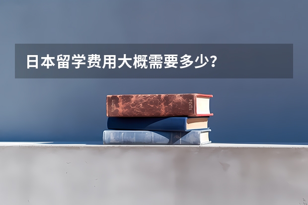 日本留学费用大概需要多少？