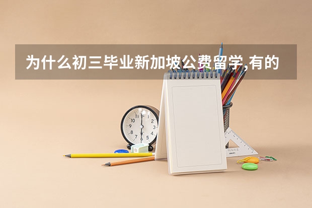 为什么初三毕业新加坡公费留学,有的人招到初级学院(国家初级学院)?有...