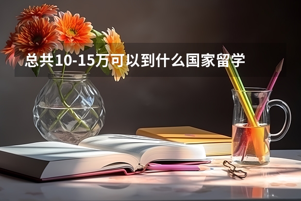 总共10-15万可以到什么国家留学读硕士