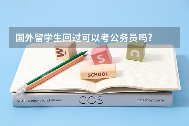 国外留学生回过可以考公务员吗?