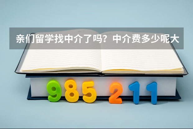 亲们留学找中介了吗？中介费多少呢大概