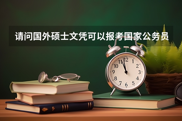 请问国外硕士文凭可以报考国家公务员吗