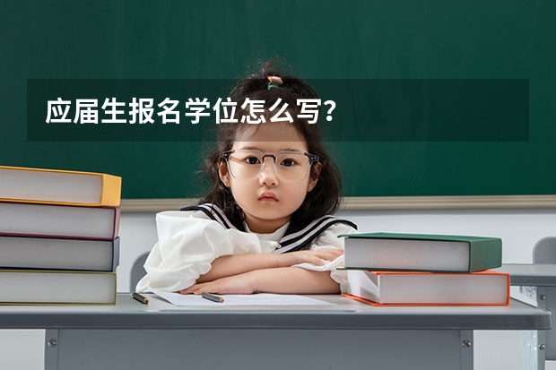 应届生报名学位怎么写？