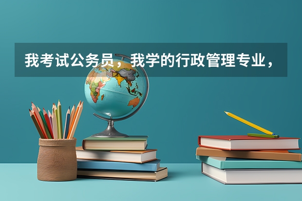 我考试公务员，我学的行政管理专业，属于公共管理专业吗，，。。？？