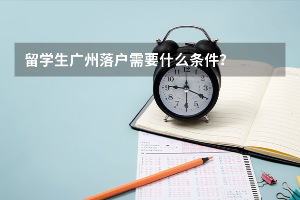 留学生广州落户需要什么条件？