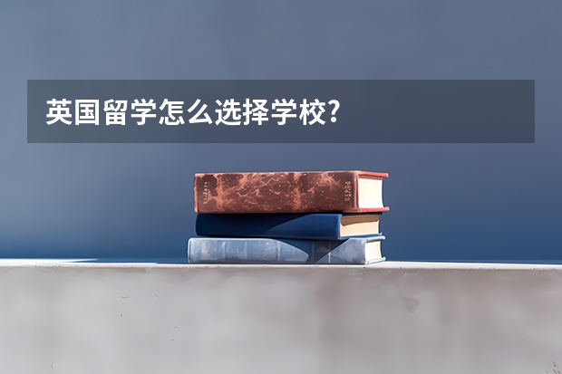 英国留学怎么选择学校?