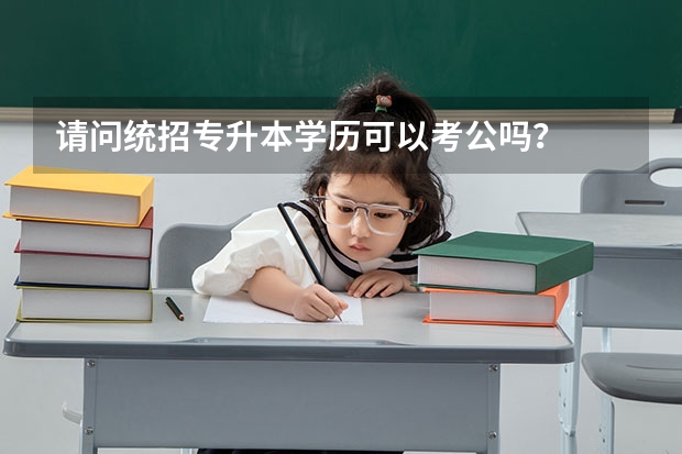 请问统招专升本学历可以考公吗？