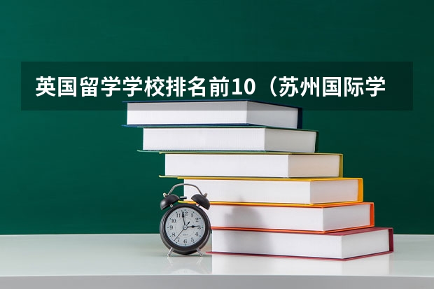 英国留学学校排名前10（苏州国际学校排名？）