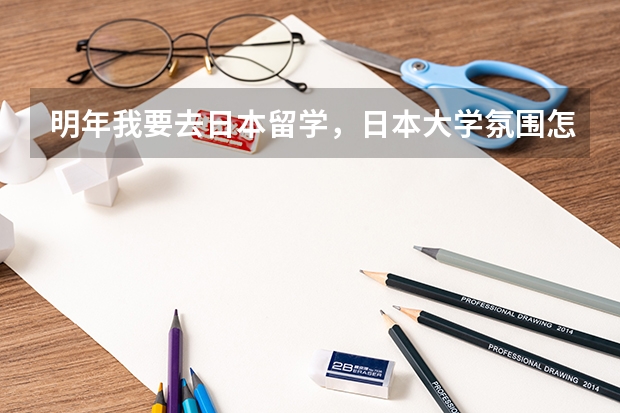 明年我要去日本留学，日本大学氛围怎么样啊，说具体点