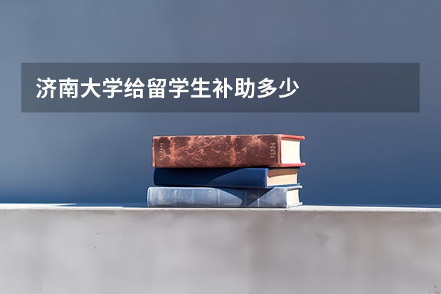 济南大学给留学生补助多少