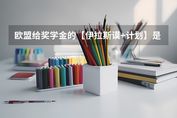 欧盟给奖学金的【伊拉斯谟+计划】是什么？