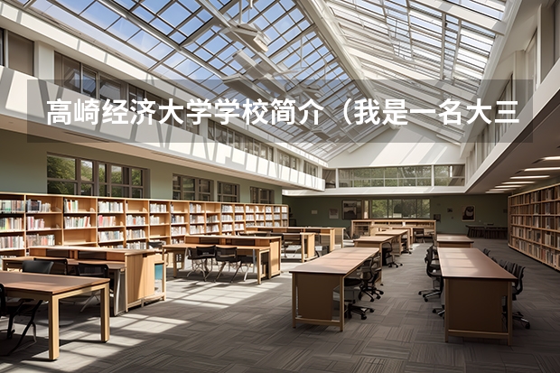 高崎经济大学学校简介（我是一名大三学生，学的物流工程，想去日本留学，想知道有关的学费要求，留学申请条件等等，谢谢~）