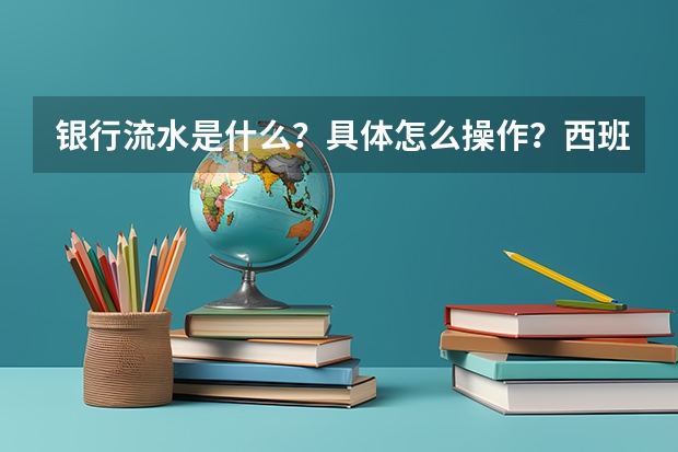 银行流水是什么？具体怎么操作？西班牙语言类留学对流水有什么要求