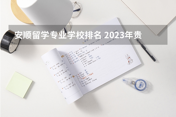 安顺留学专业学校排名 2023年贵州省大学排名一览表