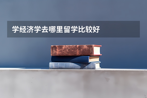 学经济学去哪里留学比较好