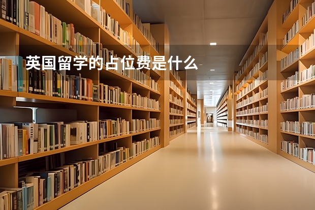 英国留学的占位费是什么