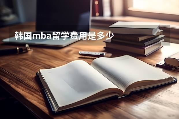 韩国mba留学费用是多少