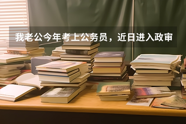 我老公今年考上公务员，近日进入政审环节，请问需要去我单位调查哪些内容呢？是需要调查人事档案，还是做