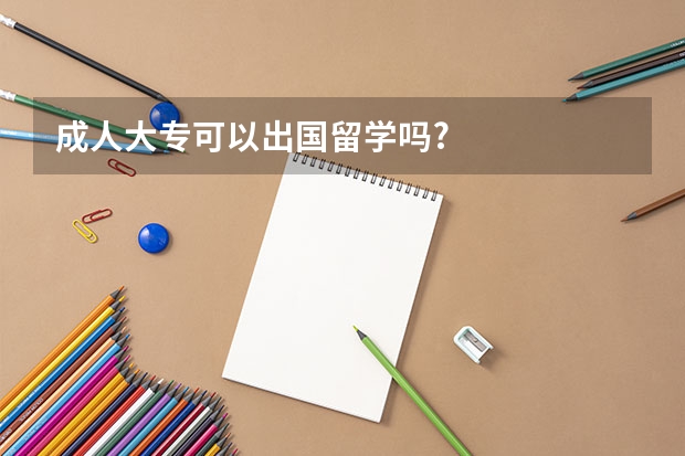 成人大专可以出国留学吗?