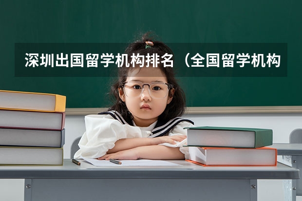 深圳出国留学机构排名（全国留学机构十大排名）