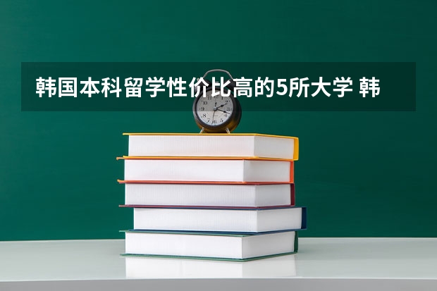 韩国本科留学性价比高的5所大学 韩国留学生最多的大学