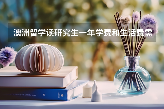 澳洲留学读研究生一年学费和生活费需要多少？