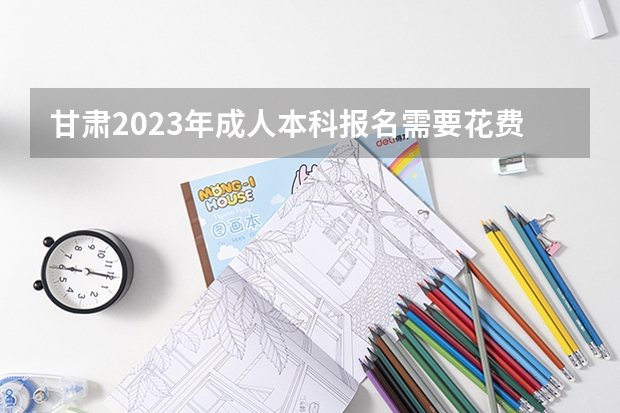 甘肃2023年成人本科报名需要花费多少