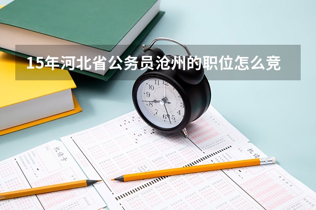 15年河北省公务员沧州的职位怎么竞争那么大，该怎么准备考试哈··