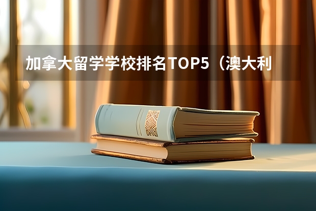 加拿大留学学校排名TOP5（澳大利亚留学学校排名）