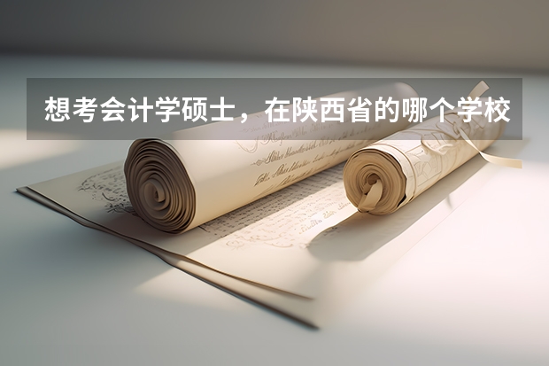 想考会计学硕士，在陕西省的哪个学校较好