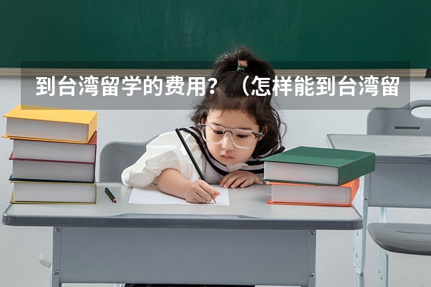 到台湾留学的费用？（怎样能到台湾留学）