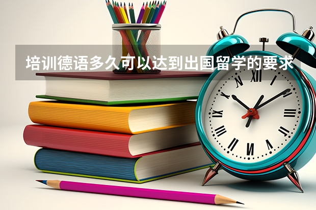 培训德语多久可以达到出国留学的要求？本人目前大四，学习时间很紧。